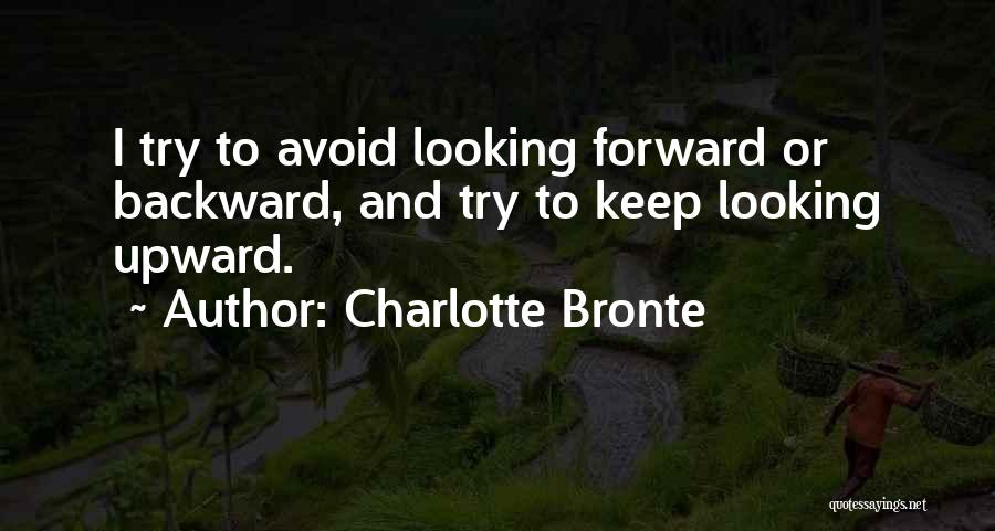 Charlotte Bronte Quotes: I Try To Avoid Looking Forward Or Backward, And Try To Keep Looking Upward.