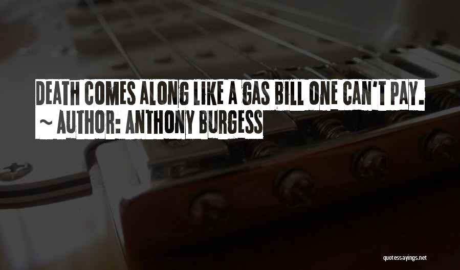 Anthony Burgess Quotes: Death Comes Along Like A Gas Bill One Can't Pay.