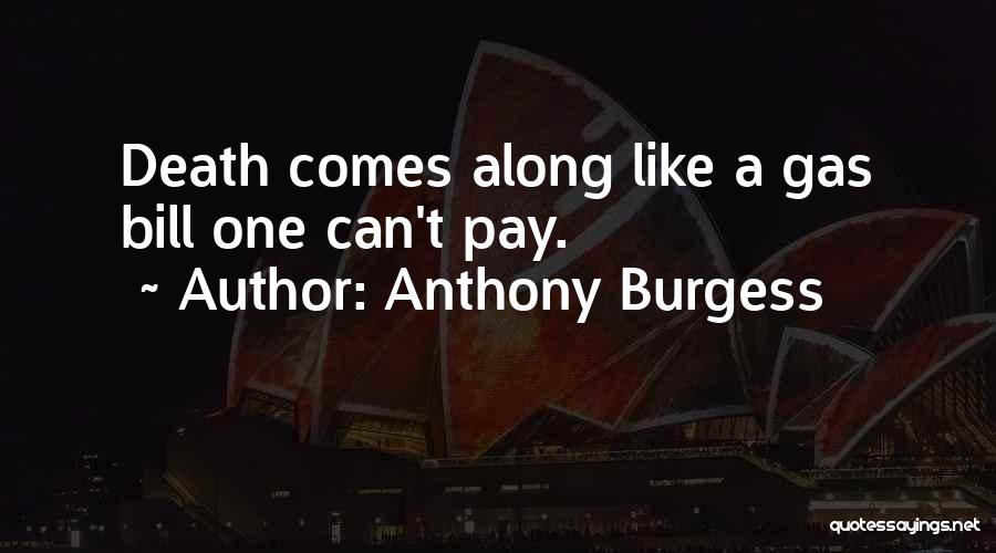 Anthony Burgess Quotes: Death Comes Along Like A Gas Bill One Can't Pay.