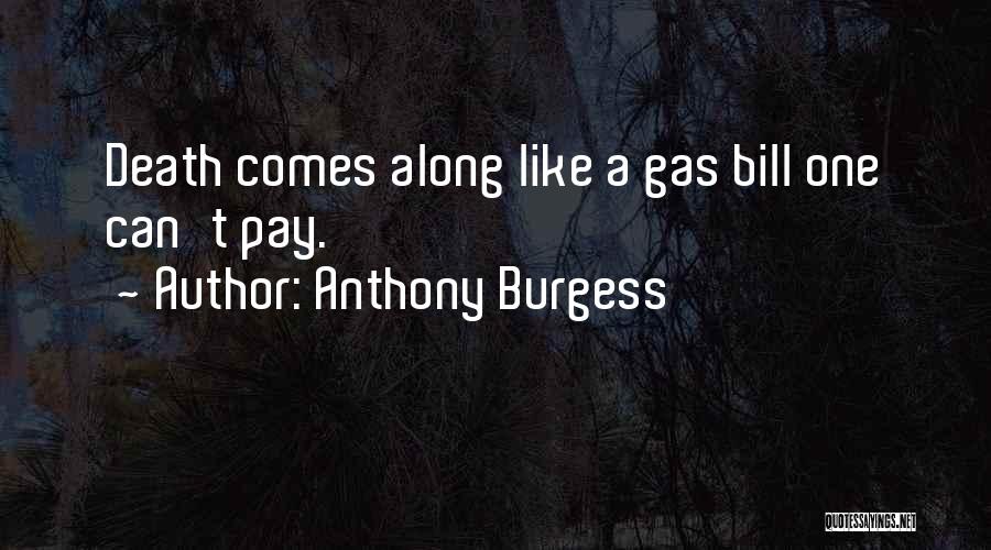 Anthony Burgess Quotes: Death Comes Along Like A Gas Bill One Can't Pay.