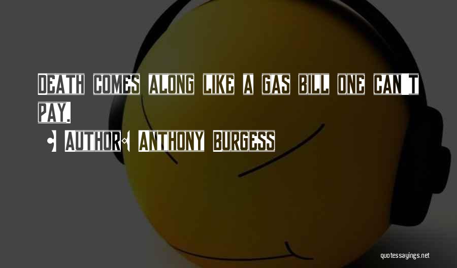 Anthony Burgess Quotes: Death Comes Along Like A Gas Bill One Can't Pay.