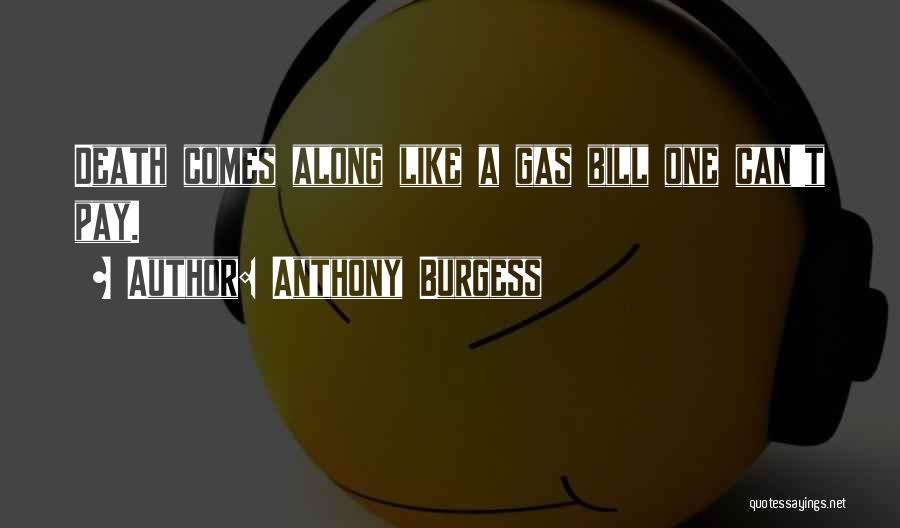 Anthony Burgess Quotes: Death Comes Along Like A Gas Bill One Can't Pay.