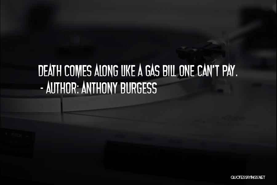 Anthony Burgess Quotes: Death Comes Along Like A Gas Bill One Can't Pay.