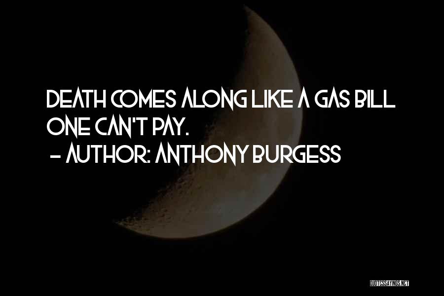 Anthony Burgess Quotes: Death Comes Along Like A Gas Bill One Can't Pay.