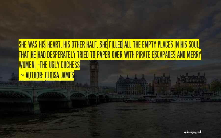 Eloisa James Quotes: She Was His Heart, His Other Half. She Filled All The Empty Places In His Soul That He Had Desperately