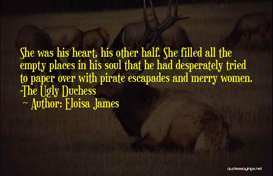Eloisa James Quotes: She Was His Heart, His Other Half. She Filled All The Empty Places In His Soul That He Had Desperately