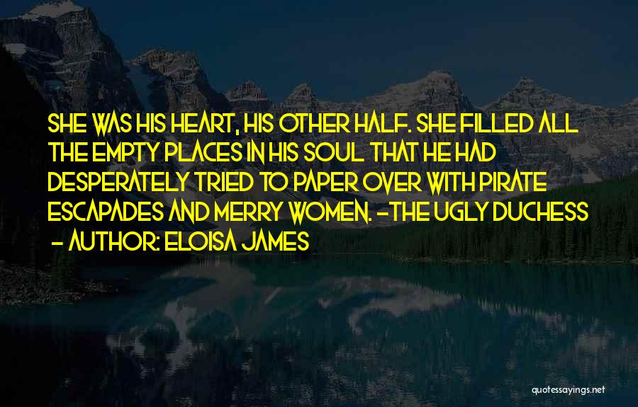 Eloisa James Quotes: She Was His Heart, His Other Half. She Filled All The Empty Places In His Soul That He Had Desperately