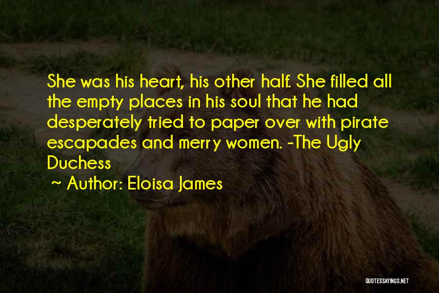 Eloisa James Quotes: She Was His Heart, His Other Half. She Filled All The Empty Places In His Soul That He Had Desperately
