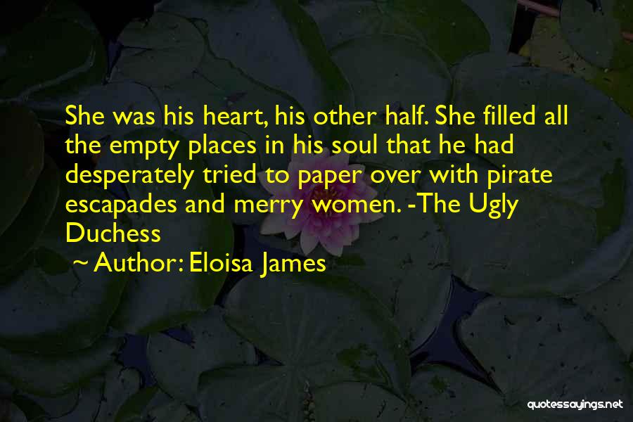 Eloisa James Quotes: She Was His Heart, His Other Half. She Filled All The Empty Places In His Soul That He Had Desperately