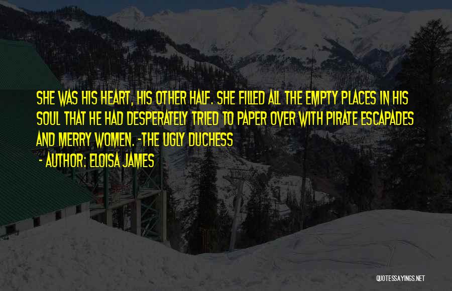 Eloisa James Quotes: She Was His Heart, His Other Half. She Filled All The Empty Places In His Soul That He Had Desperately