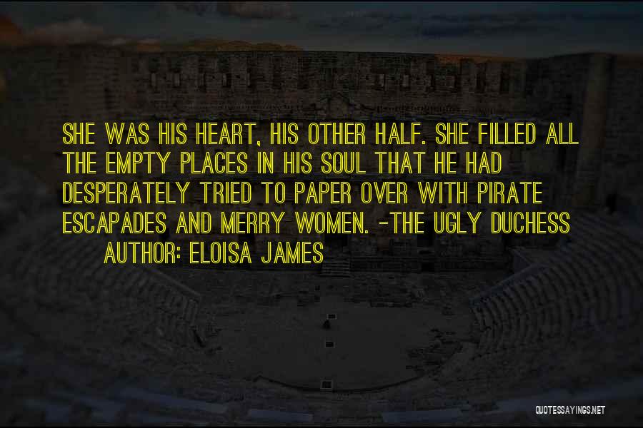 Eloisa James Quotes: She Was His Heart, His Other Half. She Filled All The Empty Places In His Soul That He Had Desperately