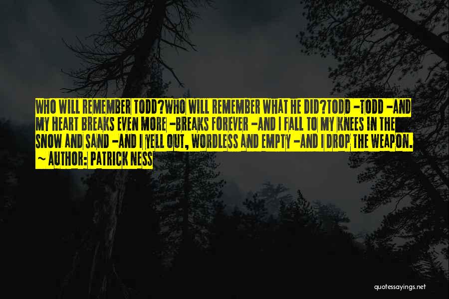 Patrick Ness Quotes: Who Will Remember Todd?who Will Remember What He Did?todd -todd -and My Heart Breaks Even More -breaks Forever -and I