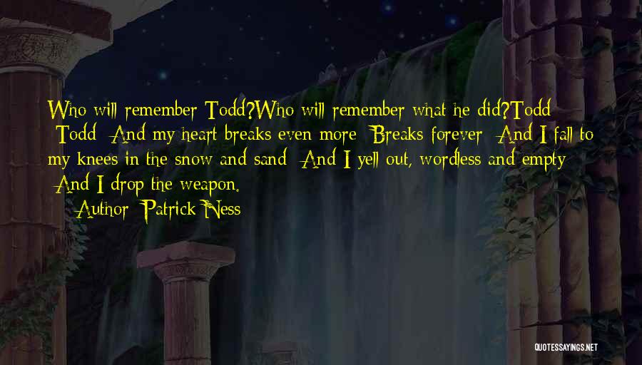 Patrick Ness Quotes: Who Will Remember Todd?who Will Remember What He Did?todd -todd -and My Heart Breaks Even More -breaks Forever -and I