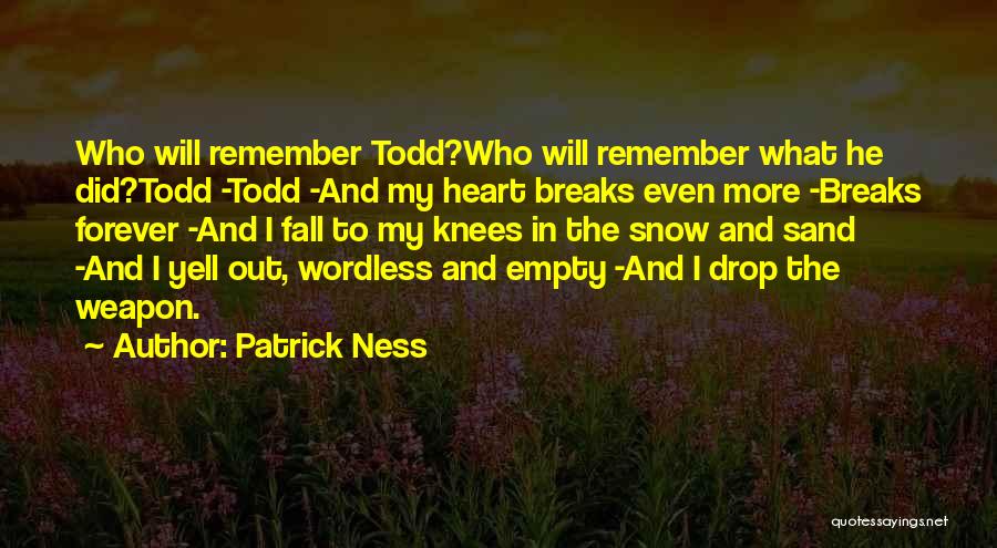 Patrick Ness Quotes: Who Will Remember Todd?who Will Remember What He Did?todd -todd -and My Heart Breaks Even More -breaks Forever -and I