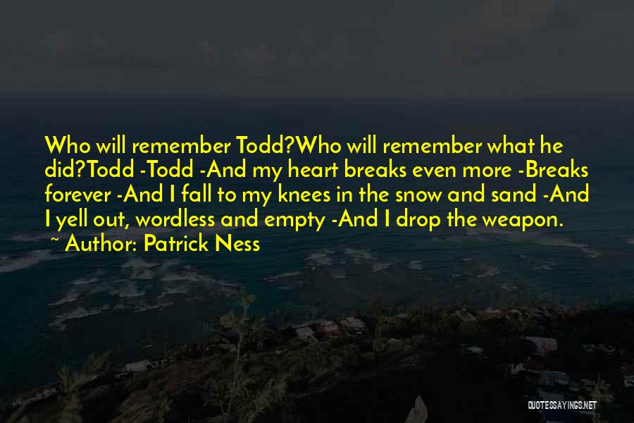 Patrick Ness Quotes: Who Will Remember Todd?who Will Remember What He Did?todd -todd -and My Heart Breaks Even More -breaks Forever -and I