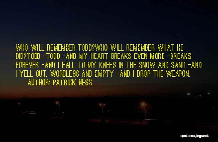 Patrick Ness Quotes: Who Will Remember Todd?who Will Remember What He Did?todd -todd -and My Heart Breaks Even More -breaks Forever -and I