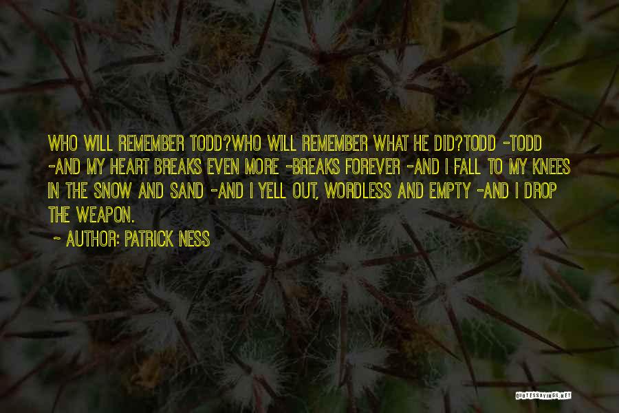 Patrick Ness Quotes: Who Will Remember Todd?who Will Remember What He Did?todd -todd -and My Heart Breaks Even More -breaks Forever -and I