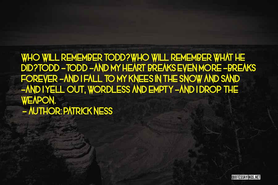 Patrick Ness Quotes: Who Will Remember Todd?who Will Remember What He Did?todd -todd -and My Heart Breaks Even More -breaks Forever -and I