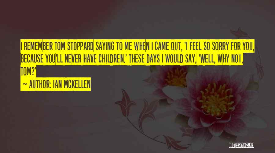 Ian McKellen Quotes: I Remember Tom Stoppard Saying To Me When I Came Out, 'i Feel So Sorry For You, Because You'll Never