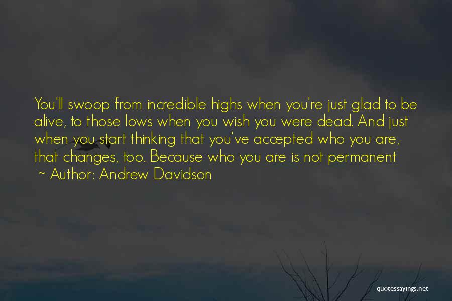 Andrew Davidson Quotes: You'll Swoop From Incredible Highs When You're Just Glad To Be Alive, To Those Lows When You Wish You Were