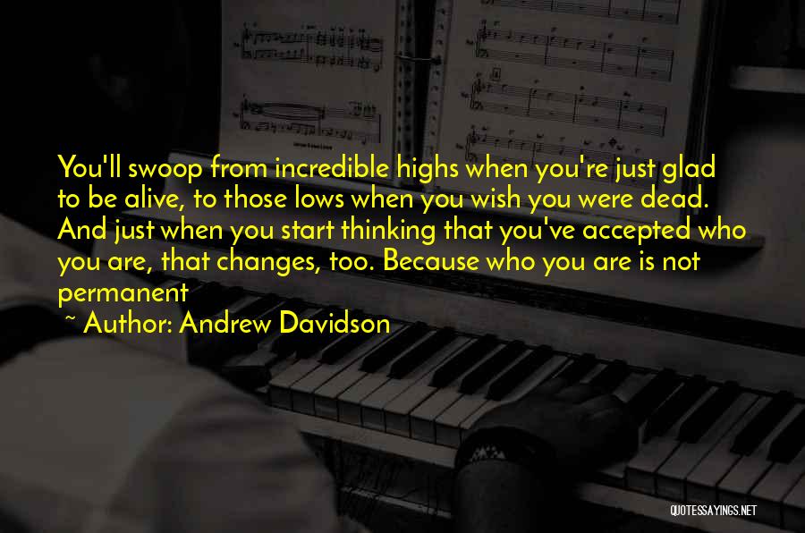 Andrew Davidson Quotes: You'll Swoop From Incredible Highs When You're Just Glad To Be Alive, To Those Lows When You Wish You Were