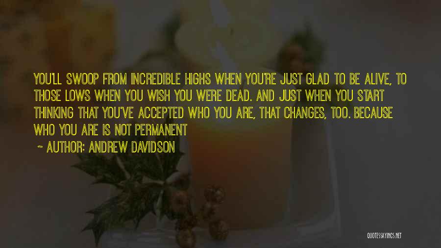 Andrew Davidson Quotes: You'll Swoop From Incredible Highs When You're Just Glad To Be Alive, To Those Lows When You Wish You Were