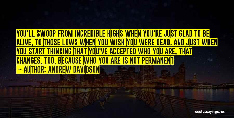 Andrew Davidson Quotes: You'll Swoop From Incredible Highs When You're Just Glad To Be Alive, To Those Lows When You Wish You Were