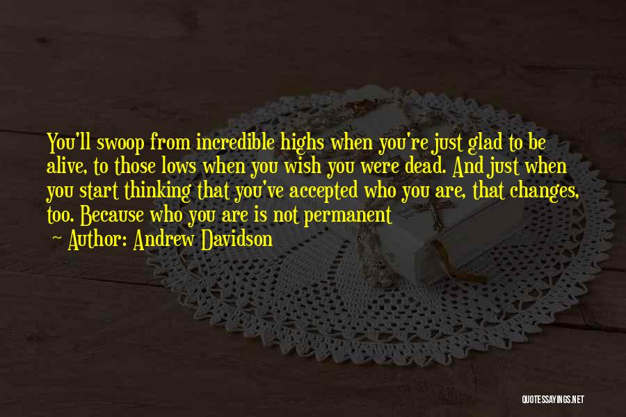 Andrew Davidson Quotes: You'll Swoop From Incredible Highs When You're Just Glad To Be Alive, To Those Lows When You Wish You Were