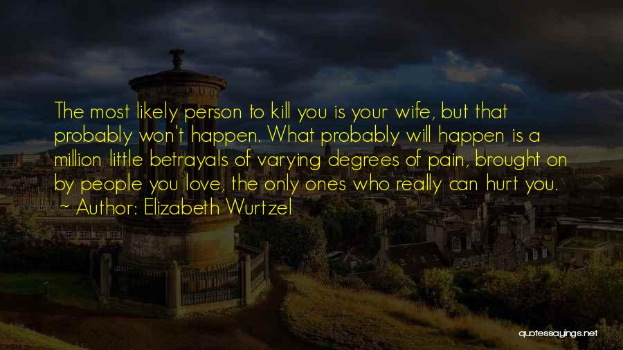 Elizabeth Wurtzel Quotes: The Most Likely Person To Kill You Is Your Wife, But That Probably Won't Happen. What Probably Will Happen Is