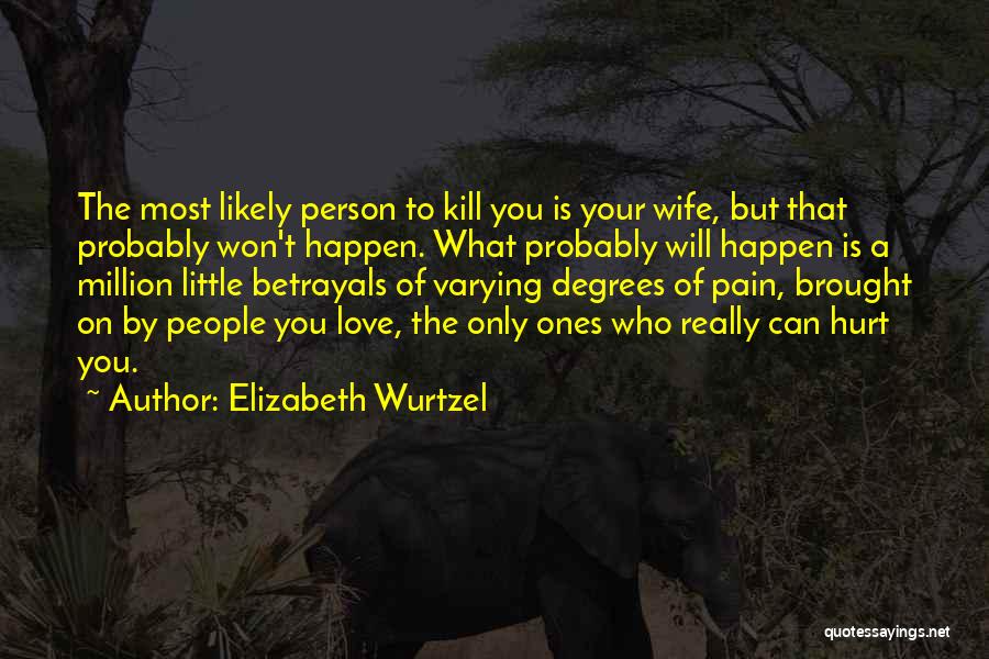 Elizabeth Wurtzel Quotes: The Most Likely Person To Kill You Is Your Wife, But That Probably Won't Happen. What Probably Will Happen Is