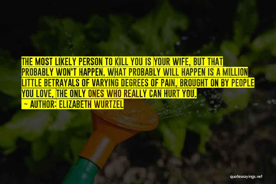 Elizabeth Wurtzel Quotes: The Most Likely Person To Kill You Is Your Wife, But That Probably Won't Happen. What Probably Will Happen Is