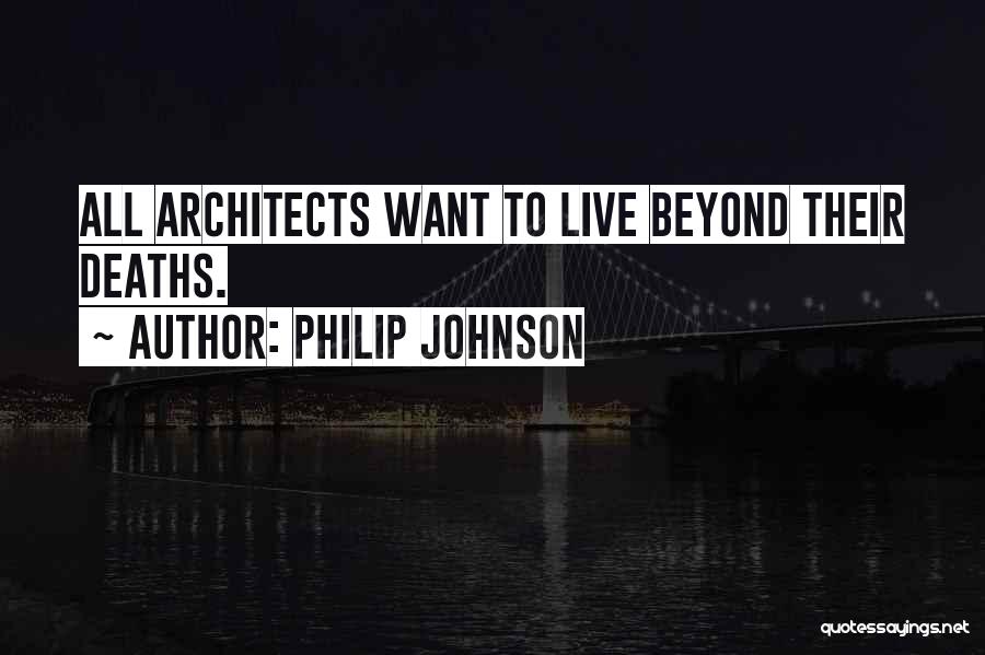 Philip Johnson Quotes: All Architects Want To Live Beyond Their Deaths.