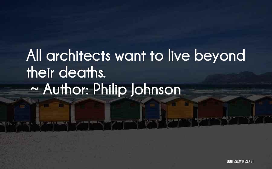 Philip Johnson Quotes: All Architects Want To Live Beyond Their Deaths.