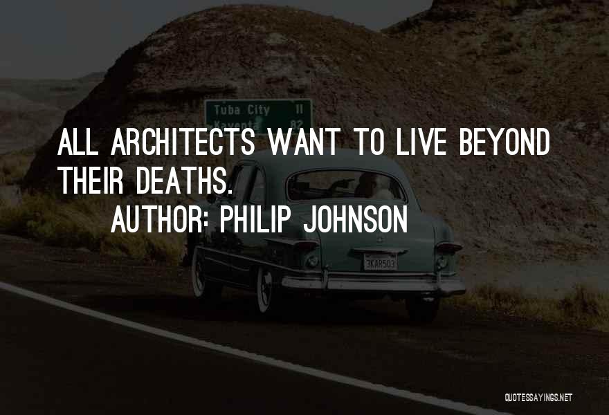 Philip Johnson Quotes: All Architects Want To Live Beyond Their Deaths.