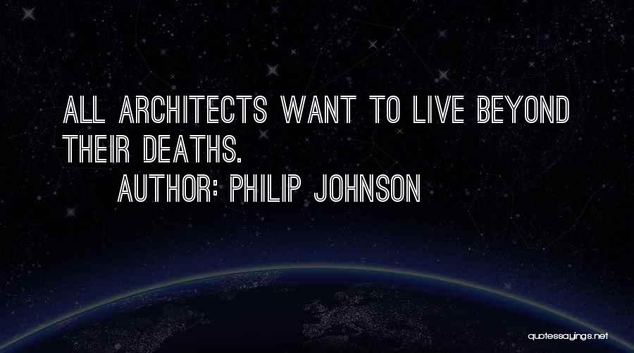 Philip Johnson Quotes: All Architects Want To Live Beyond Their Deaths.