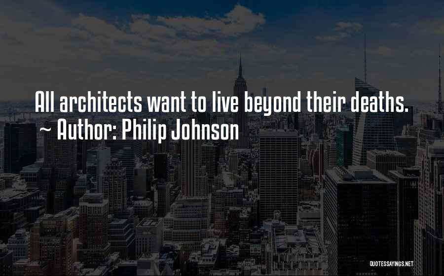 Philip Johnson Quotes: All Architects Want To Live Beyond Their Deaths.