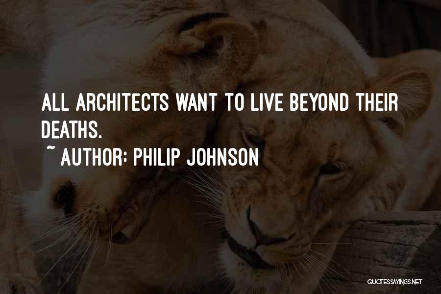 Philip Johnson Quotes: All Architects Want To Live Beyond Their Deaths.