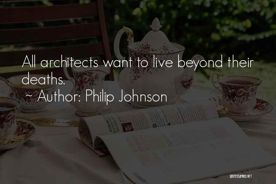 Philip Johnson Quotes: All Architects Want To Live Beyond Their Deaths.