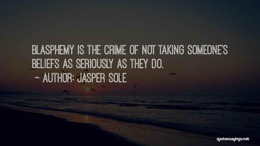 Jasper Sole Quotes: Blasphemy Is The Crime Of Not Taking Someone's Beliefs As Seriously As They Do.