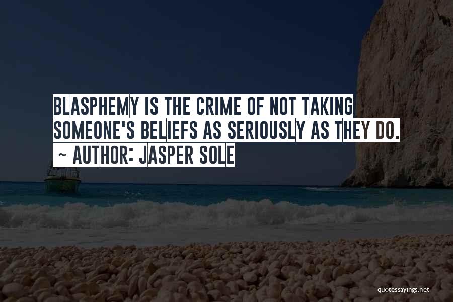 Jasper Sole Quotes: Blasphemy Is The Crime Of Not Taking Someone's Beliefs As Seriously As They Do.