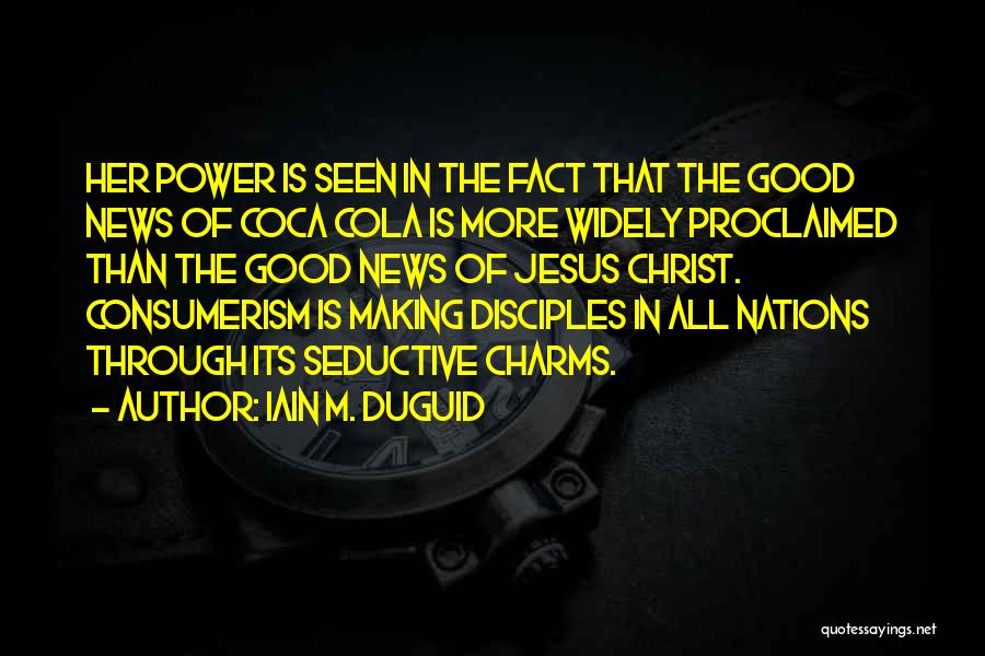 Iain M. Duguid Quotes: Her Power Is Seen In The Fact That The Good News Of Coca Cola Is More Widely Proclaimed Than The