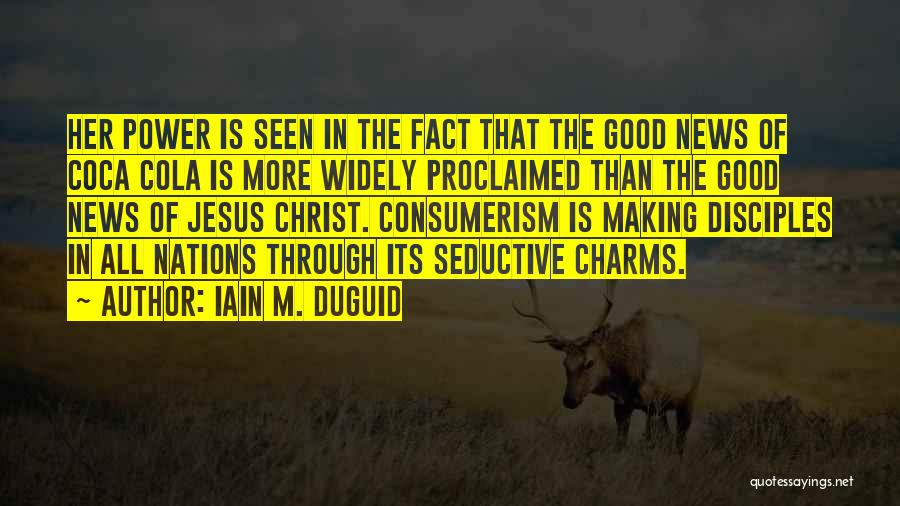 Iain M. Duguid Quotes: Her Power Is Seen In The Fact That The Good News Of Coca Cola Is More Widely Proclaimed Than The