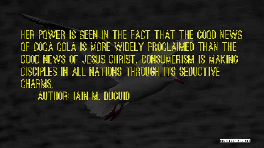 Iain M. Duguid Quotes: Her Power Is Seen In The Fact That The Good News Of Coca Cola Is More Widely Proclaimed Than The