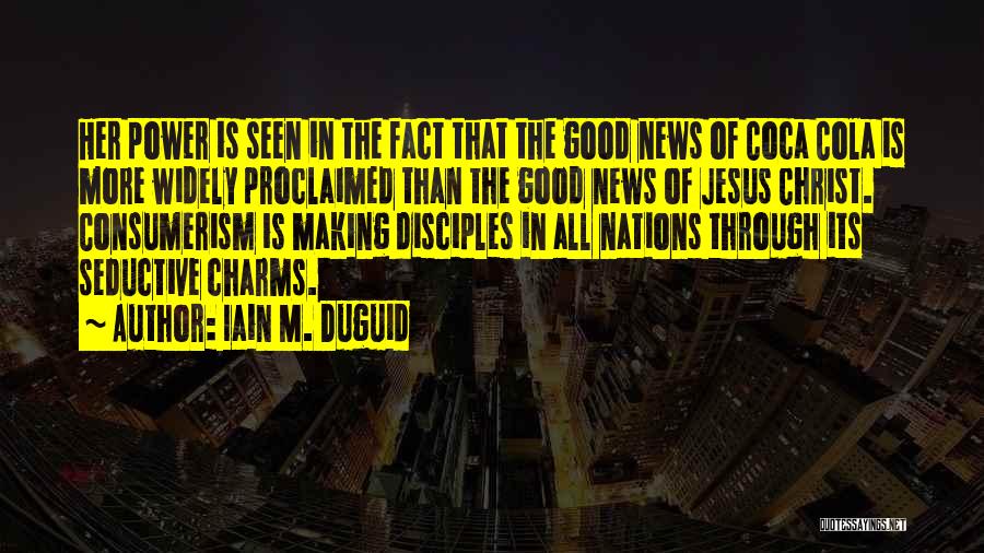 Iain M. Duguid Quotes: Her Power Is Seen In The Fact That The Good News Of Coca Cola Is More Widely Proclaimed Than The