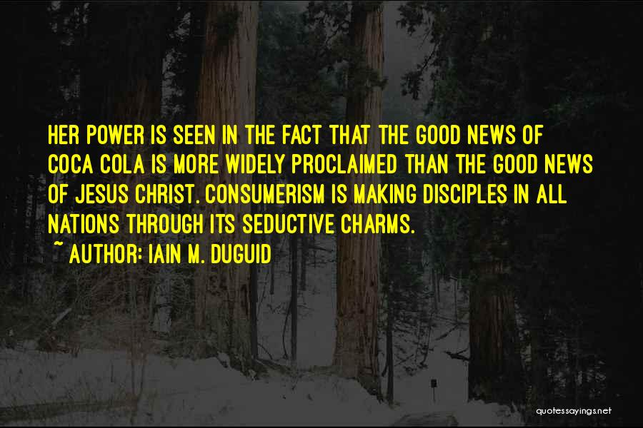 Iain M. Duguid Quotes: Her Power Is Seen In The Fact That The Good News Of Coca Cola Is More Widely Proclaimed Than The