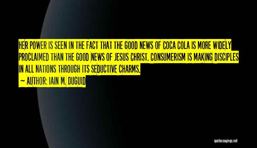 Iain M. Duguid Quotes: Her Power Is Seen In The Fact That The Good News Of Coca Cola Is More Widely Proclaimed Than The