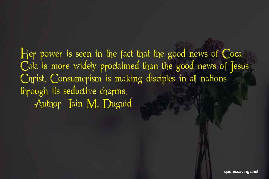 Iain M. Duguid Quotes: Her Power Is Seen In The Fact That The Good News Of Coca Cola Is More Widely Proclaimed Than The