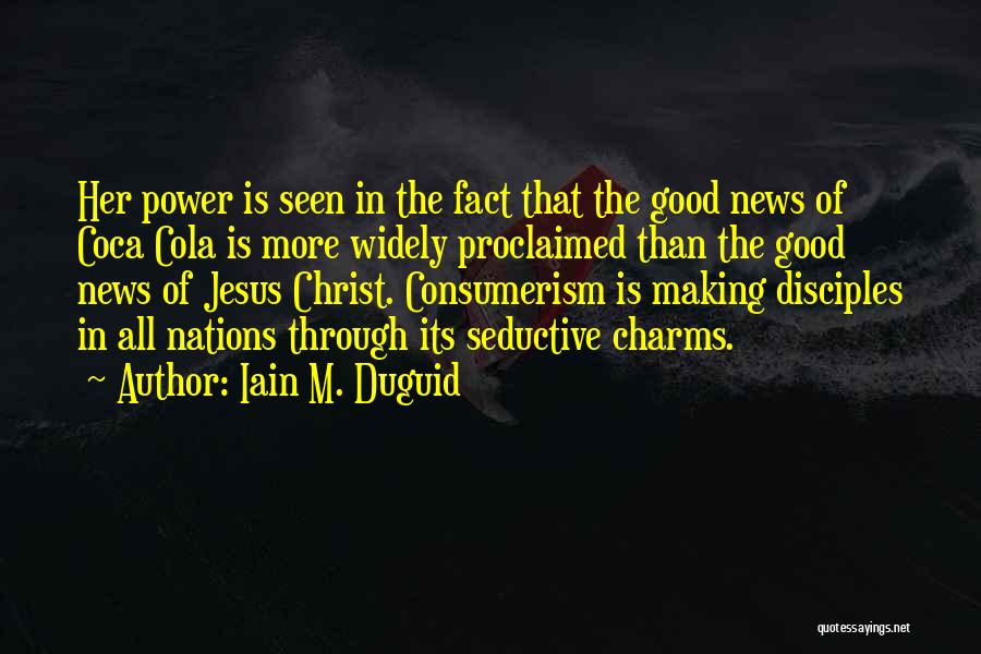 Iain M. Duguid Quotes: Her Power Is Seen In The Fact That The Good News Of Coca Cola Is More Widely Proclaimed Than The