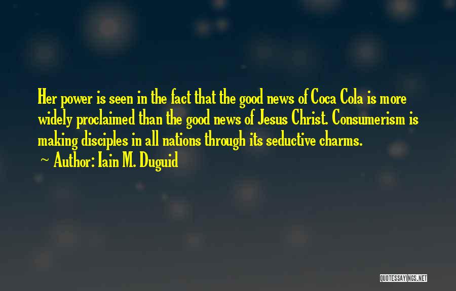 Iain M. Duguid Quotes: Her Power Is Seen In The Fact That The Good News Of Coca Cola Is More Widely Proclaimed Than The