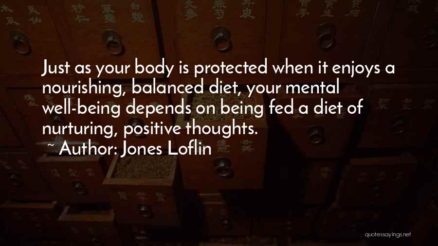 Jones Loflin Quotes: Just As Your Body Is Protected When It Enjoys A Nourishing, Balanced Diet, Your Mental Well-being Depends On Being Fed